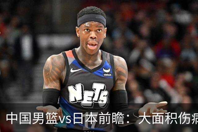 中国男篮vs日本前瞻：大面积伤病PK东道主二队 廖三宁带队冲决赛
