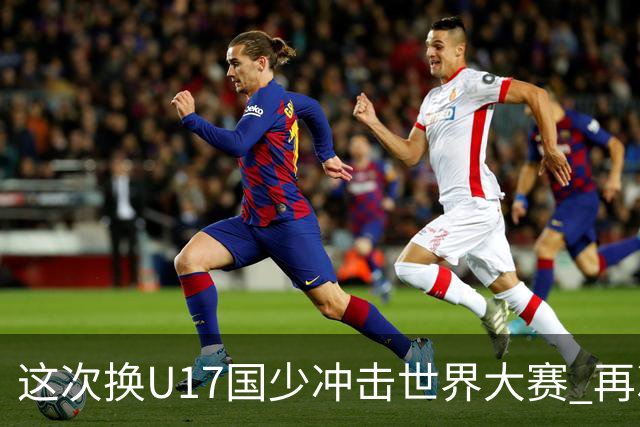这次换U17国少冲击世界大赛 再次遇到沙特队
